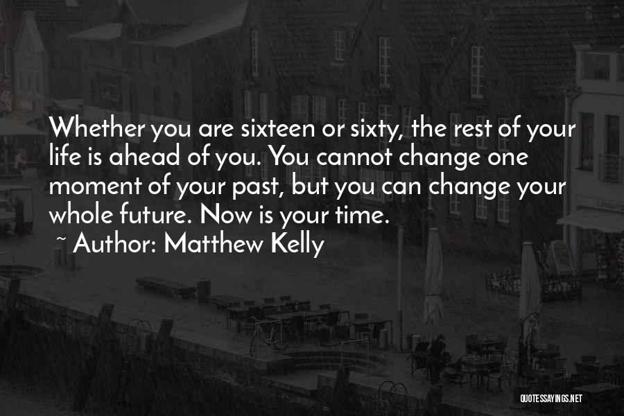Matthew Kelly Quotes: Whether You Are Sixteen Or Sixty, The Rest Of Your Life Is Ahead Of You. You Cannot Change One Moment