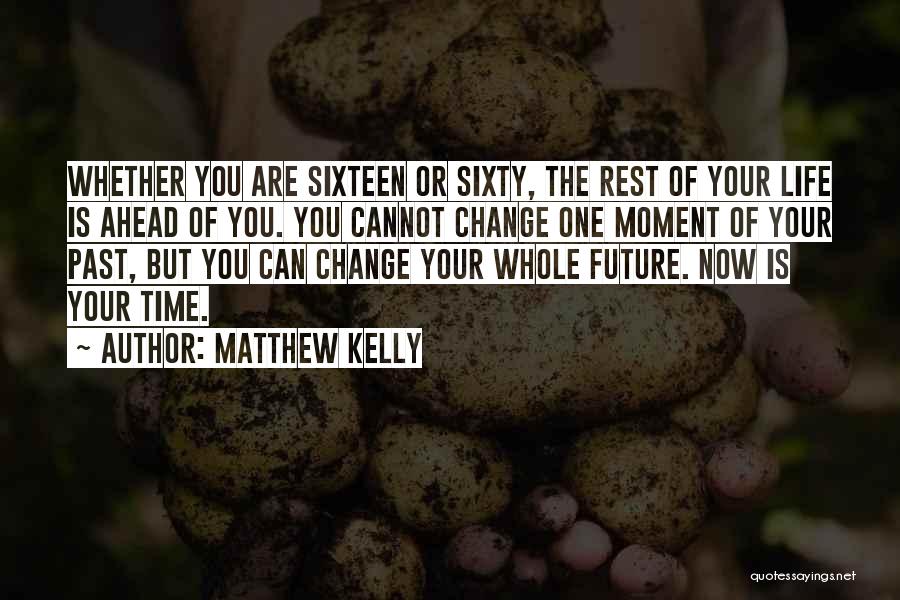 Matthew Kelly Quotes: Whether You Are Sixteen Or Sixty, The Rest Of Your Life Is Ahead Of You. You Cannot Change One Moment