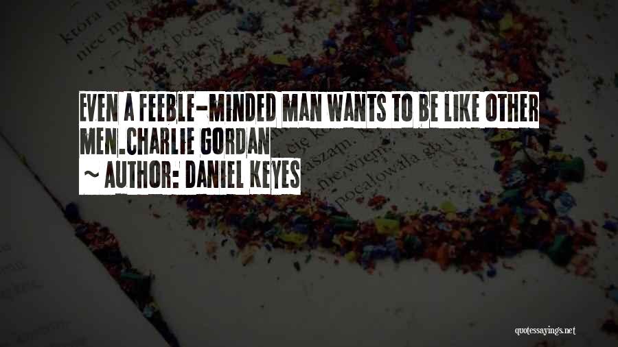 Daniel Keyes Quotes: Even A Feeble-minded Man Wants To Be Like Other Men.charlie Gordan