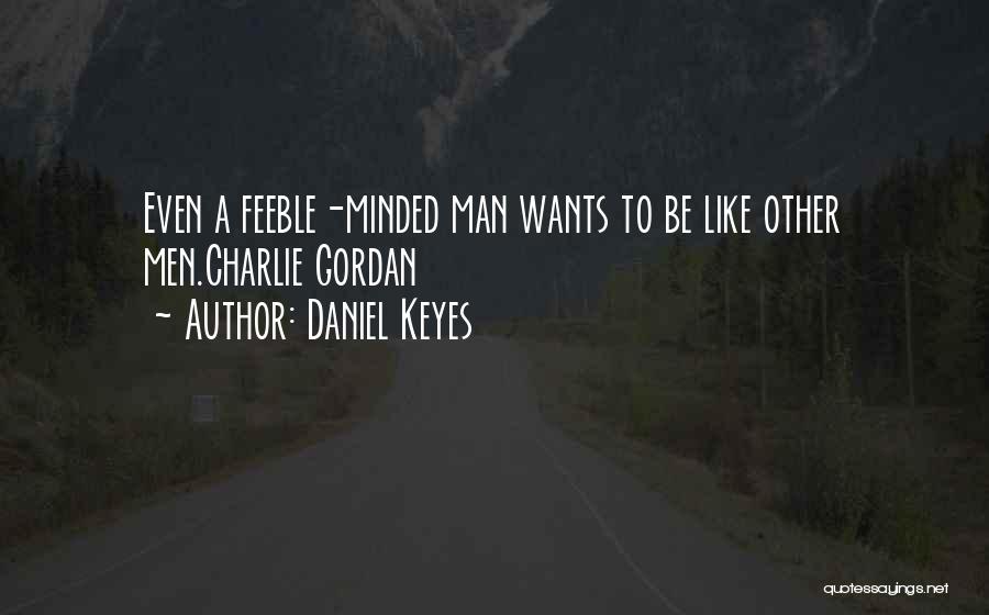 Daniel Keyes Quotes: Even A Feeble-minded Man Wants To Be Like Other Men.charlie Gordan