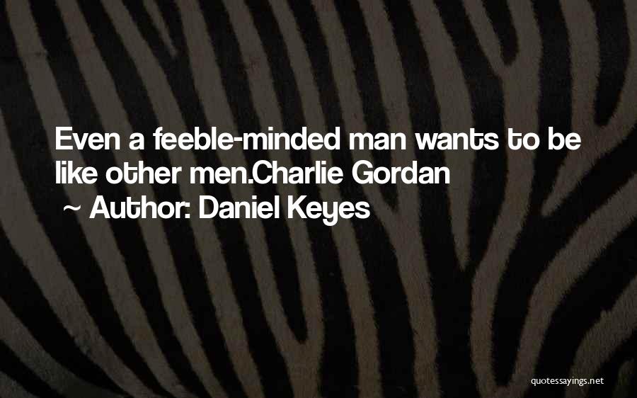 Daniel Keyes Quotes: Even A Feeble-minded Man Wants To Be Like Other Men.charlie Gordan