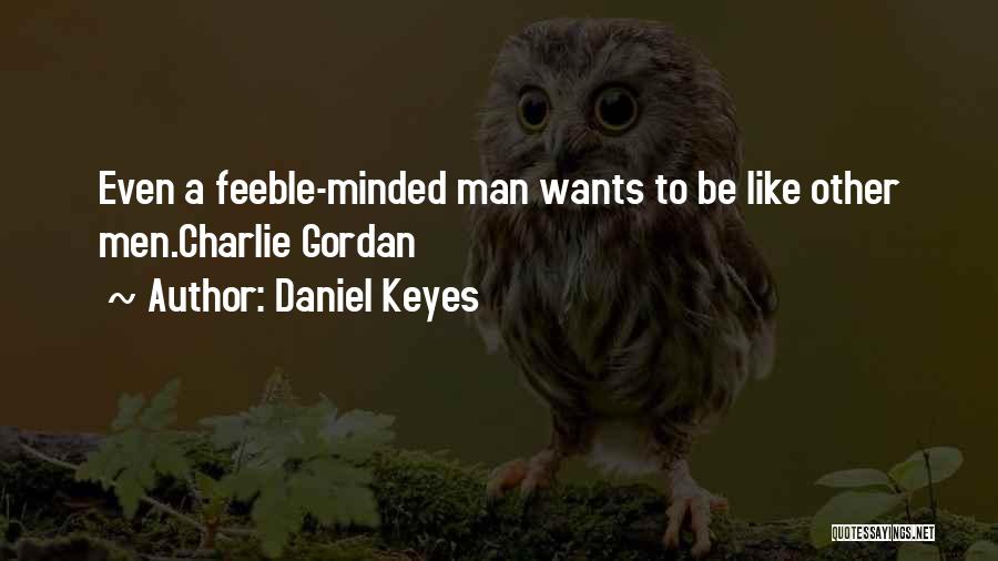 Daniel Keyes Quotes: Even A Feeble-minded Man Wants To Be Like Other Men.charlie Gordan