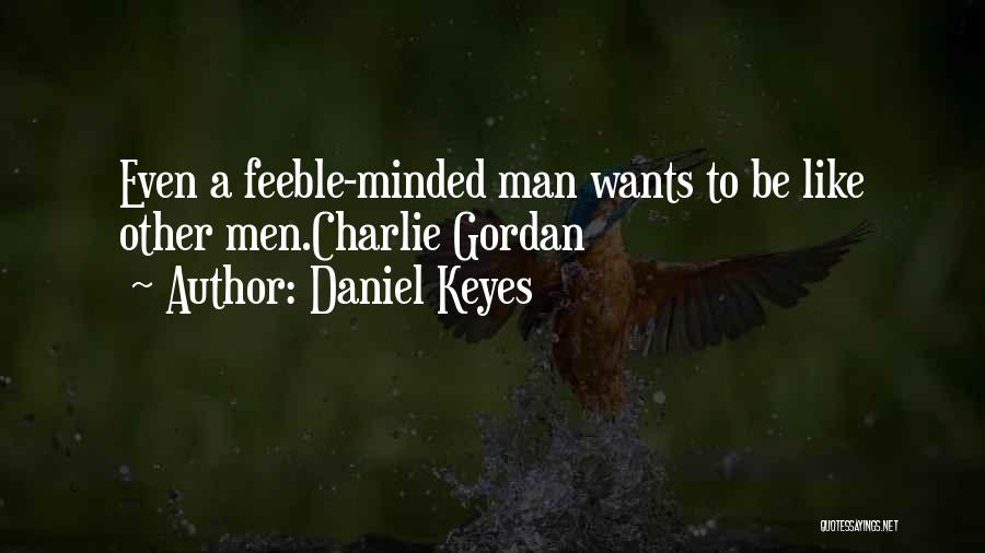 Daniel Keyes Quotes: Even A Feeble-minded Man Wants To Be Like Other Men.charlie Gordan