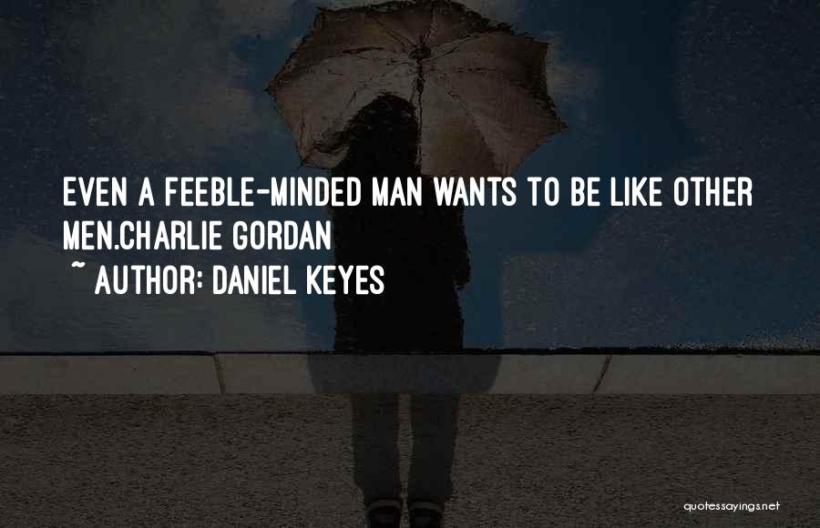 Daniel Keyes Quotes: Even A Feeble-minded Man Wants To Be Like Other Men.charlie Gordan