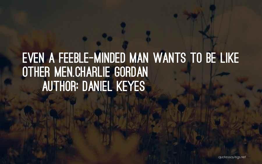 Daniel Keyes Quotes: Even A Feeble-minded Man Wants To Be Like Other Men.charlie Gordan