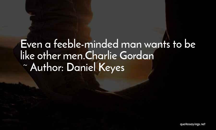 Daniel Keyes Quotes: Even A Feeble-minded Man Wants To Be Like Other Men.charlie Gordan