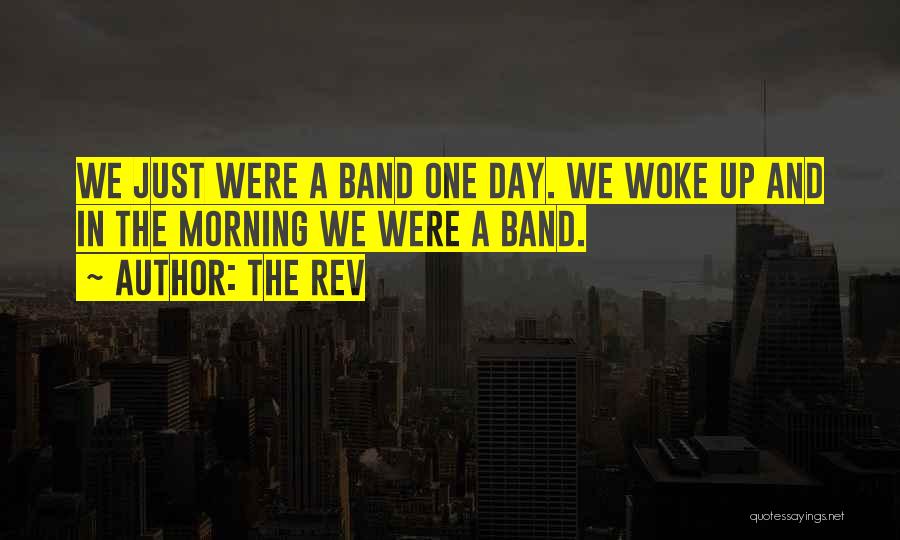 The Rev Quotes: We Just Were A Band One Day. We Woke Up And In The Morning We Were A Band.