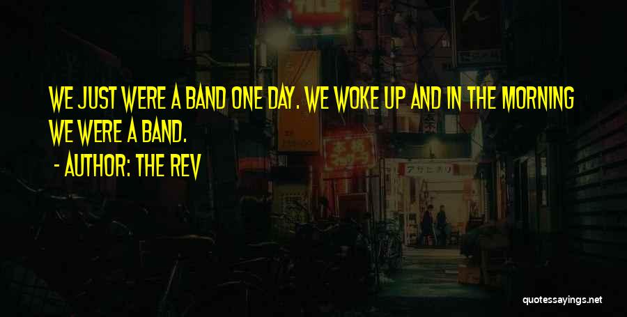 The Rev Quotes: We Just Were A Band One Day. We Woke Up And In The Morning We Were A Band.