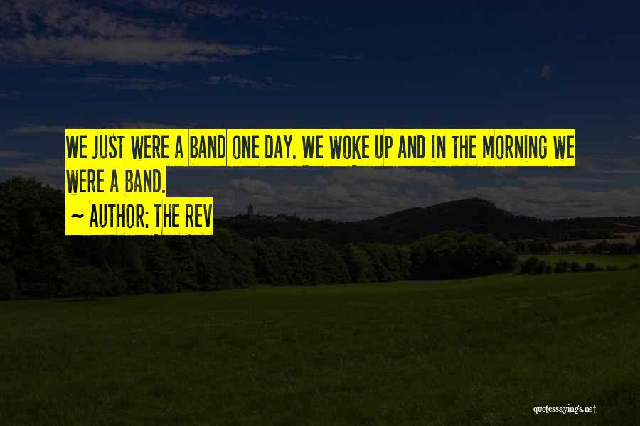 The Rev Quotes: We Just Were A Band One Day. We Woke Up And In The Morning We Were A Band.