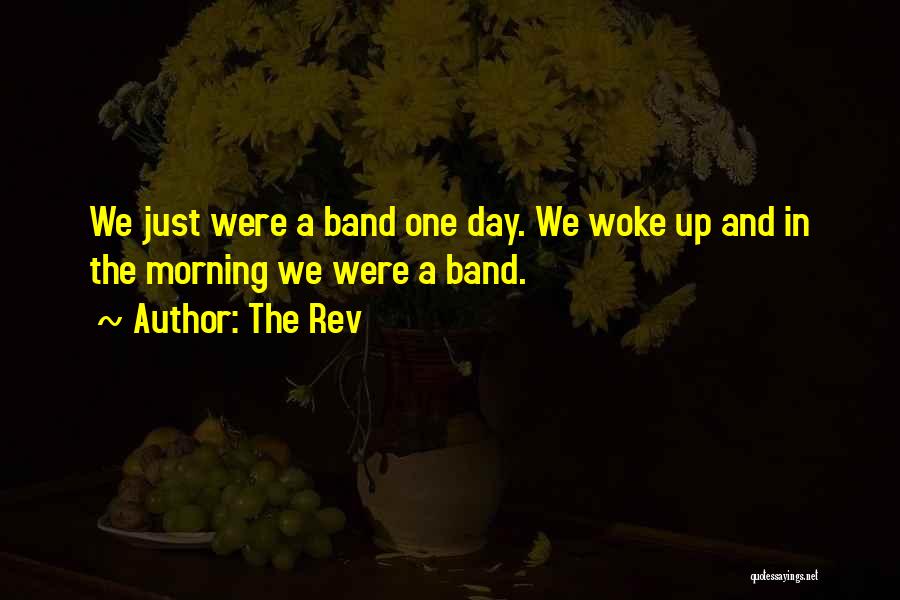 The Rev Quotes: We Just Were A Band One Day. We Woke Up And In The Morning We Were A Band.