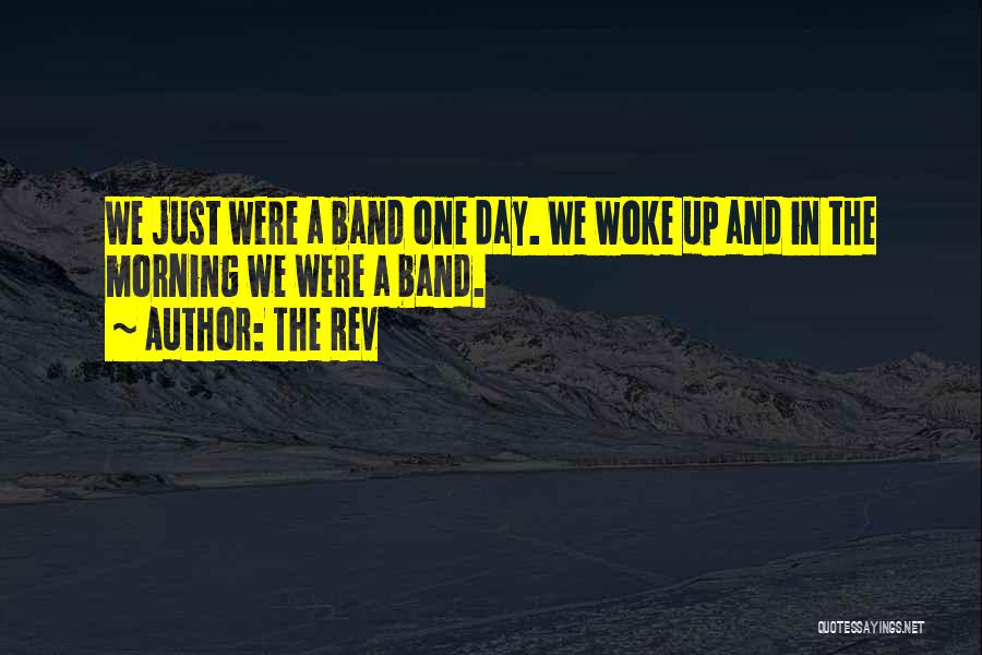 The Rev Quotes: We Just Were A Band One Day. We Woke Up And In The Morning We Were A Band.