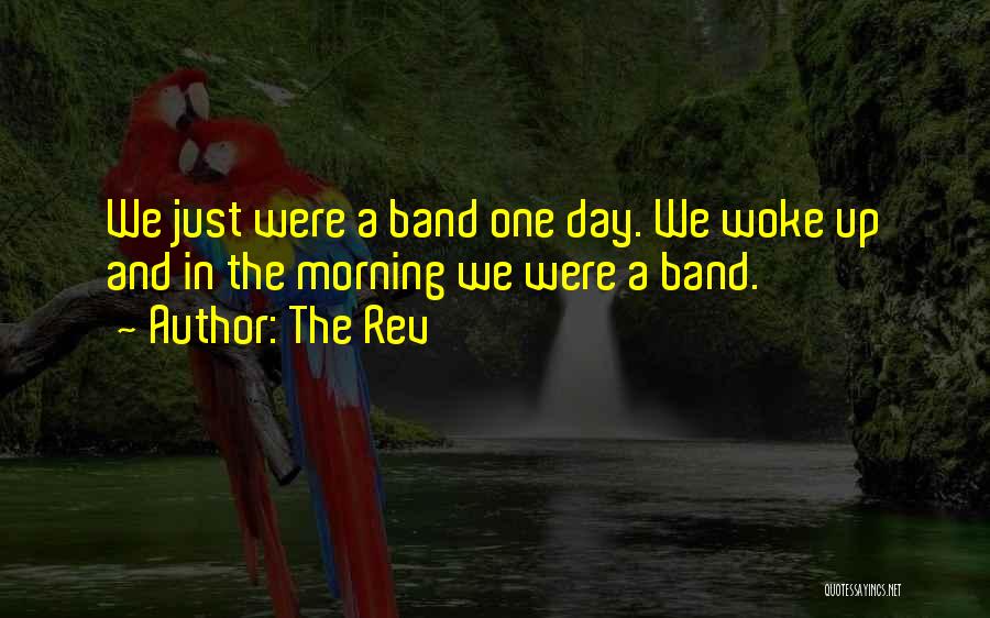 The Rev Quotes: We Just Were A Band One Day. We Woke Up And In The Morning We Were A Band.