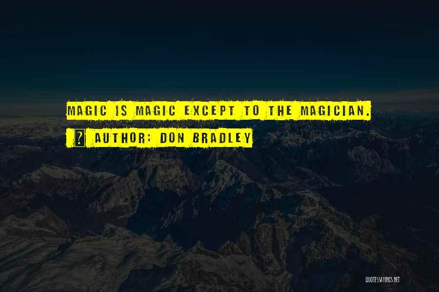 Don Bradley Quotes: Magic Is Magic Except To The Magician.