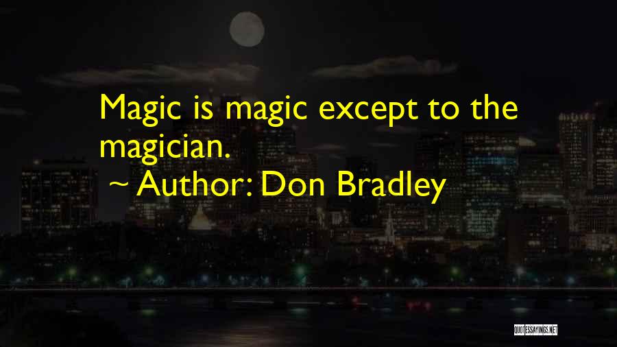 Don Bradley Quotes: Magic Is Magic Except To The Magician.