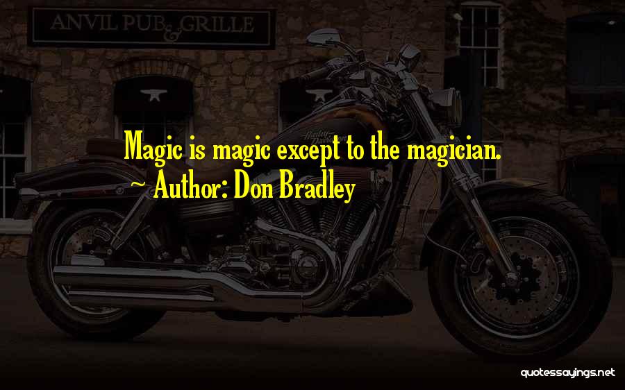 Don Bradley Quotes: Magic Is Magic Except To The Magician.