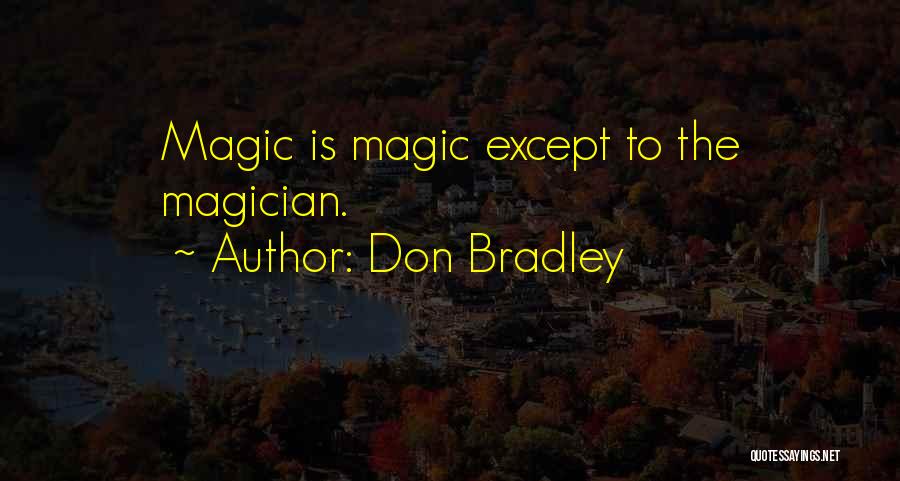 Don Bradley Quotes: Magic Is Magic Except To The Magician.