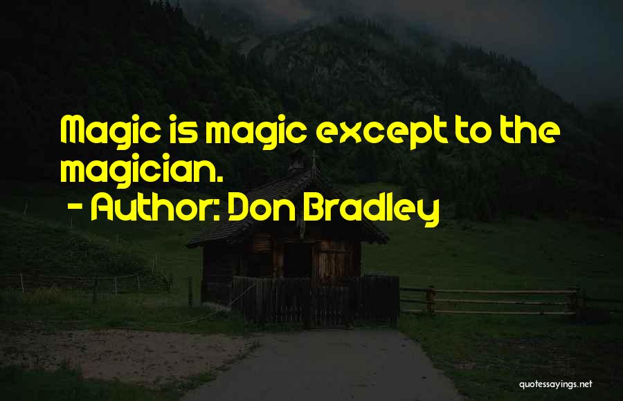 Don Bradley Quotes: Magic Is Magic Except To The Magician.