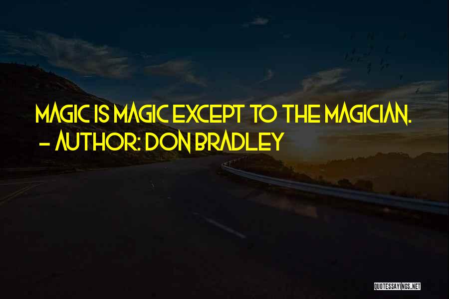 Don Bradley Quotes: Magic Is Magic Except To The Magician.