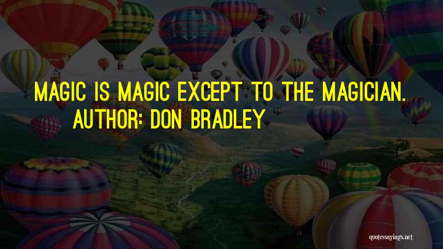 Don Bradley Quotes: Magic Is Magic Except To The Magician.