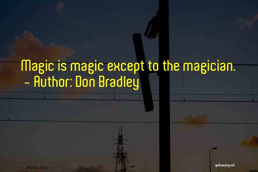 Don Bradley Quotes: Magic Is Magic Except To The Magician.