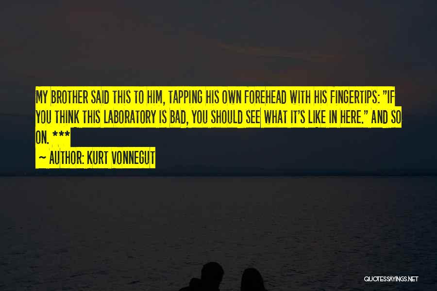 Kurt Vonnegut Quotes: My Brother Said This To Him, Tapping His Own Forehead With His Fingertips: If You Think This Laboratory Is Bad,