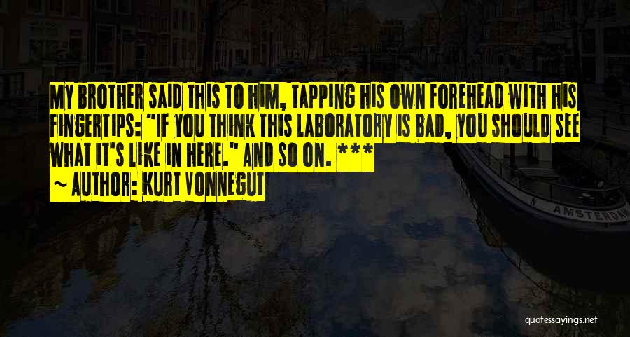 Kurt Vonnegut Quotes: My Brother Said This To Him, Tapping His Own Forehead With His Fingertips: If You Think This Laboratory Is Bad,
