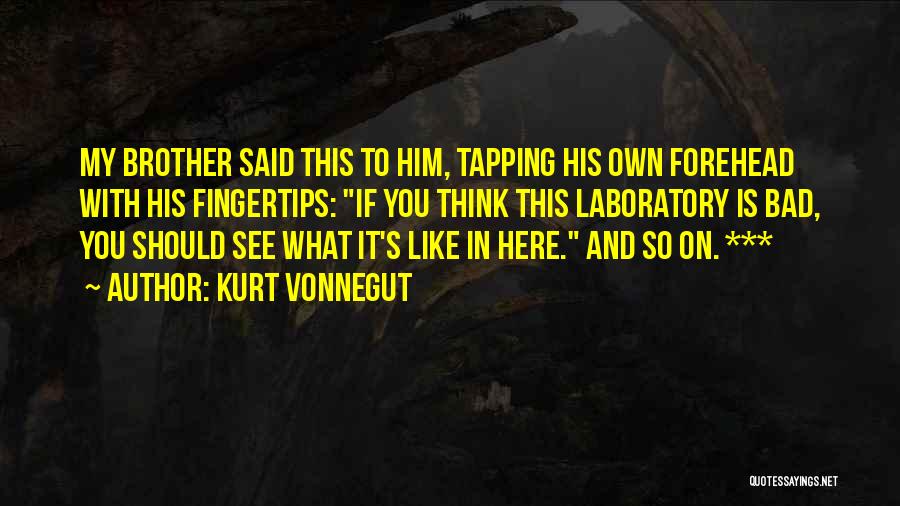 Kurt Vonnegut Quotes: My Brother Said This To Him, Tapping His Own Forehead With His Fingertips: If You Think This Laboratory Is Bad,