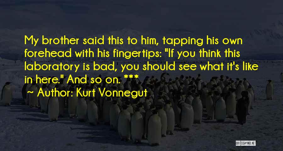 Kurt Vonnegut Quotes: My Brother Said This To Him, Tapping His Own Forehead With His Fingertips: If You Think This Laboratory Is Bad,