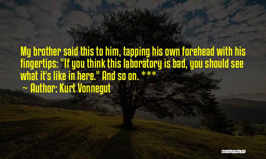 Kurt Vonnegut Quotes: My Brother Said This To Him, Tapping His Own Forehead With His Fingertips: If You Think This Laboratory Is Bad,