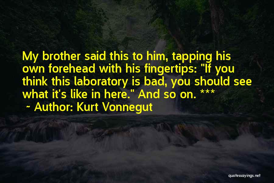 Kurt Vonnegut Quotes: My Brother Said This To Him, Tapping His Own Forehead With His Fingertips: If You Think This Laboratory Is Bad,
