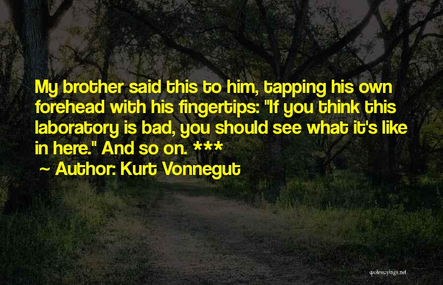 Kurt Vonnegut Quotes: My Brother Said This To Him, Tapping His Own Forehead With His Fingertips: If You Think This Laboratory Is Bad,