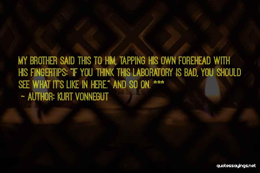 Kurt Vonnegut Quotes: My Brother Said This To Him, Tapping His Own Forehead With His Fingertips: If You Think This Laboratory Is Bad,
