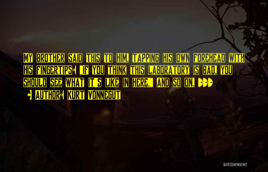 Kurt Vonnegut Quotes: My Brother Said This To Him, Tapping His Own Forehead With His Fingertips: If You Think This Laboratory Is Bad,