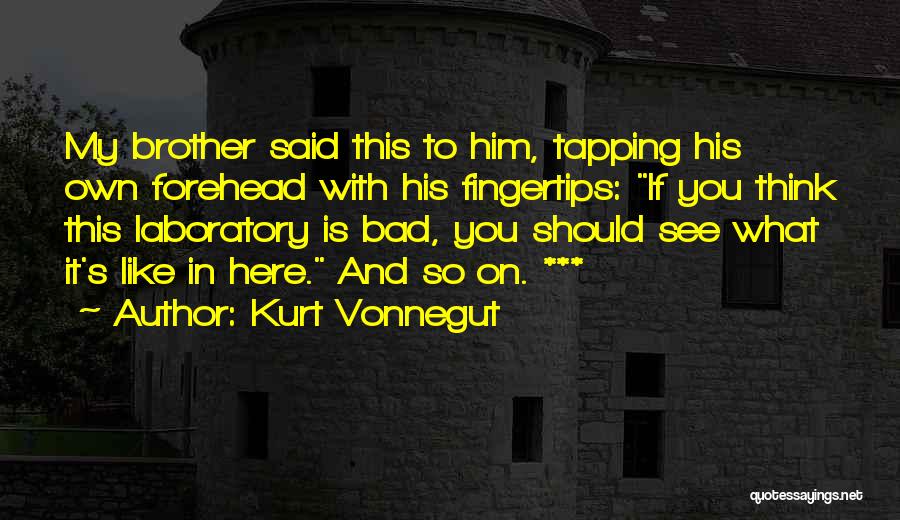 Kurt Vonnegut Quotes: My Brother Said This To Him, Tapping His Own Forehead With His Fingertips: If You Think This Laboratory Is Bad,