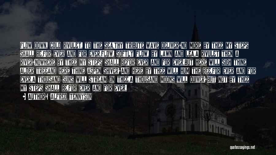 Alfred Tennyson Quotes: Flow Down, Cold Rivulet, To The Sea,thy Tribute Wave Deliver:no More By Thee My Steps Shall Be,for Ever And For