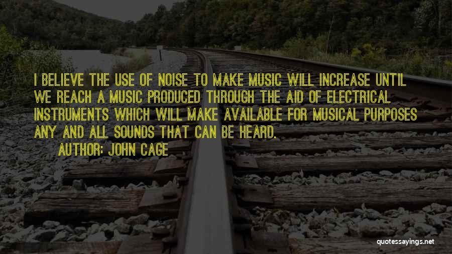 John Cage Quotes: I Believe The Use Of Noise To Make Music Will Increase Until We Reach A Music Produced Through The Aid