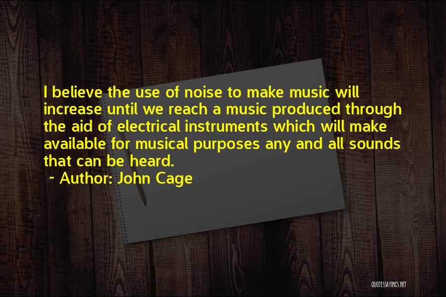John Cage Quotes: I Believe The Use Of Noise To Make Music Will Increase Until We Reach A Music Produced Through The Aid