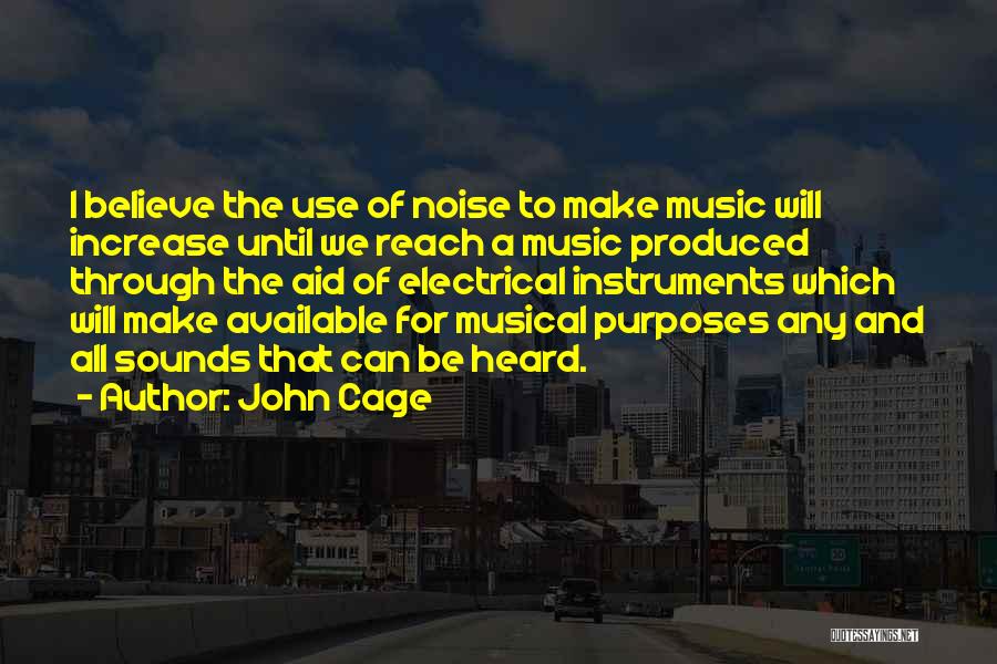John Cage Quotes: I Believe The Use Of Noise To Make Music Will Increase Until We Reach A Music Produced Through The Aid