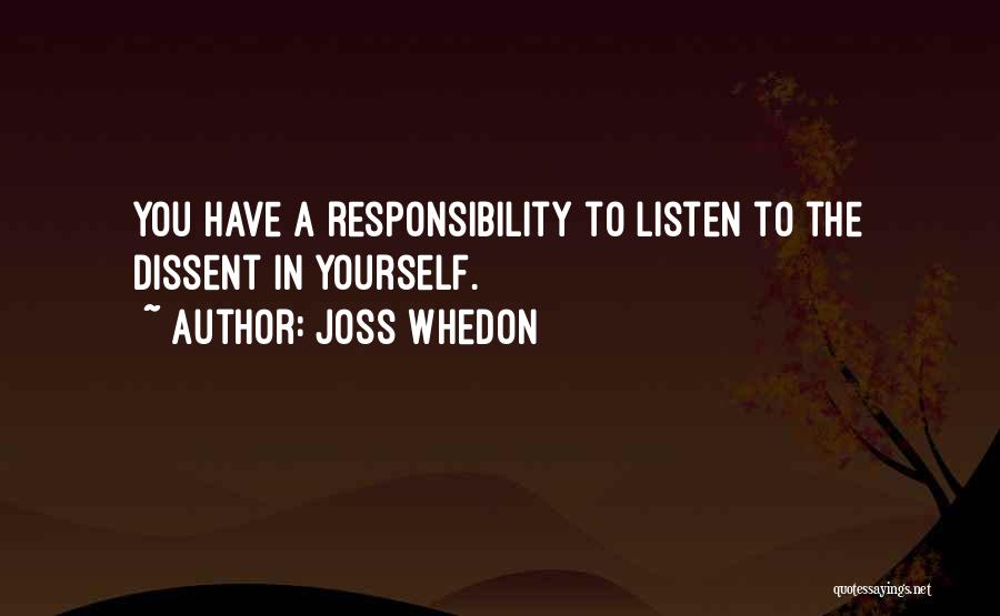 Joss Whedon Quotes: You Have A Responsibility To Listen To The Dissent In Yourself.