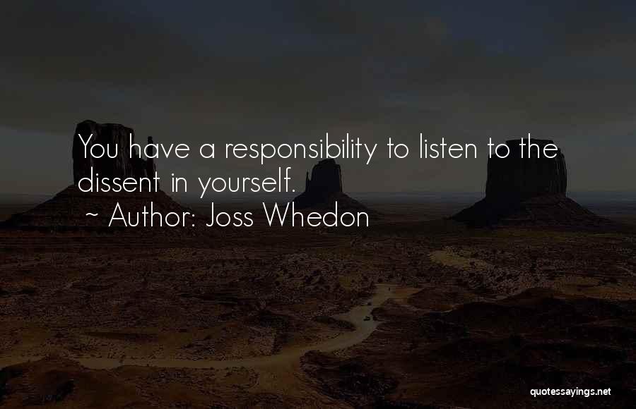 Joss Whedon Quotes: You Have A Responsibility To Listen To The Dissent In Yourself.