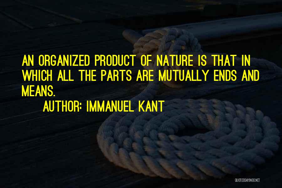 Immanuel Kant Quotes: An Organized Product Of Nature Is That In Which All The Parts Are Mutually Ends And Means.