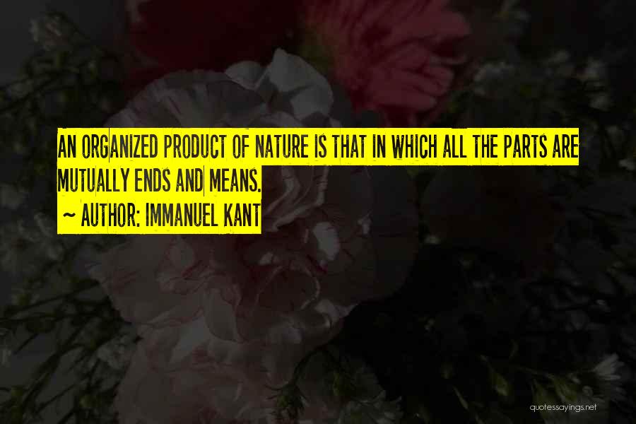 Immanuel Kant Quotes: An Organized Product Of Nature Is That In Which All The Parts Are Mutually Ends And Means.