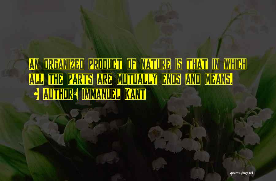 Immanuel Kant Quotes: An Organized Product Of Nature Is That In Which All The Parts Are Mutually Ends And Means.