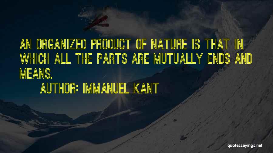 Immanuel Kant Quotes: An Organized Product Of Nature Is That In Which All The Parts Are Mutually Ends And Means.