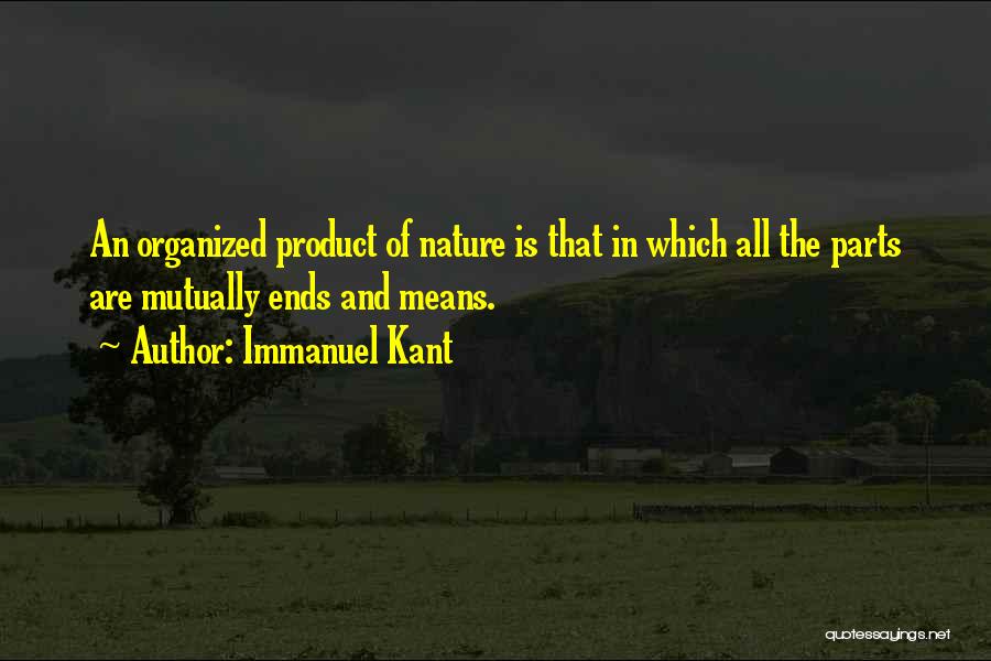 Immanuel Kant Quotes: An Organized Product Of Nature Is That In Which All The Parts Are Mutually Ends And Means.