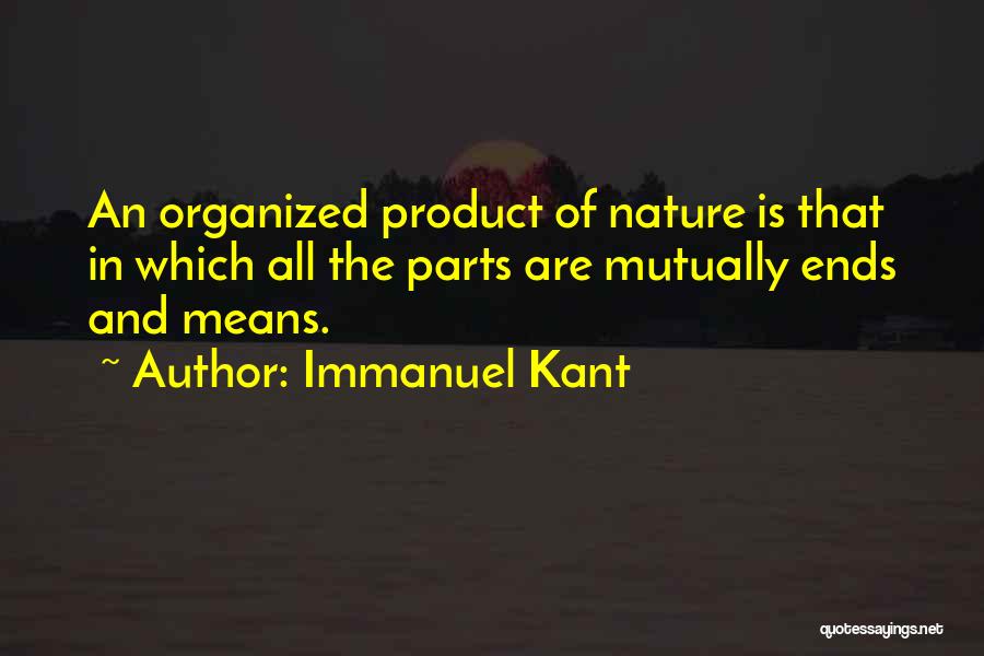 Immanuel Kant Quotes: An Organized Product Of Nature Is That In Which All The Parts Are Mutually Ends And Means.