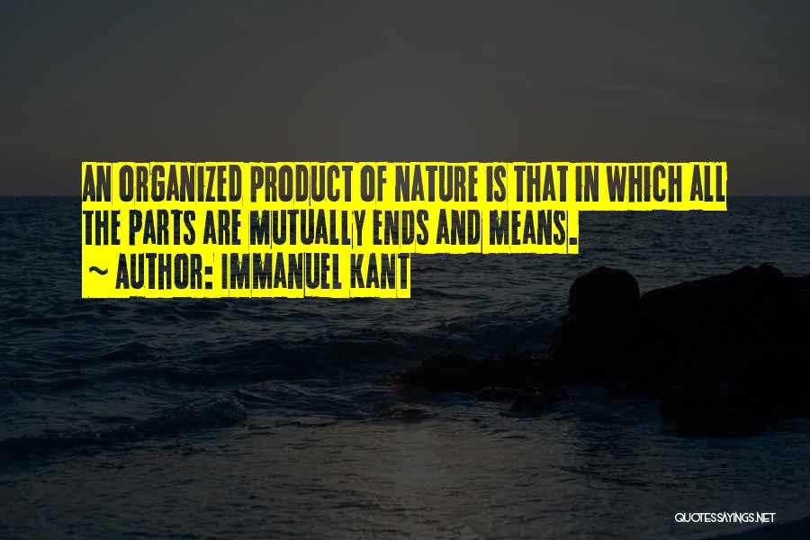 Immanuel Kant Quotes: An Organized Product Of Nature Is That In Which All The Parts Are Mutually Ends And Means.