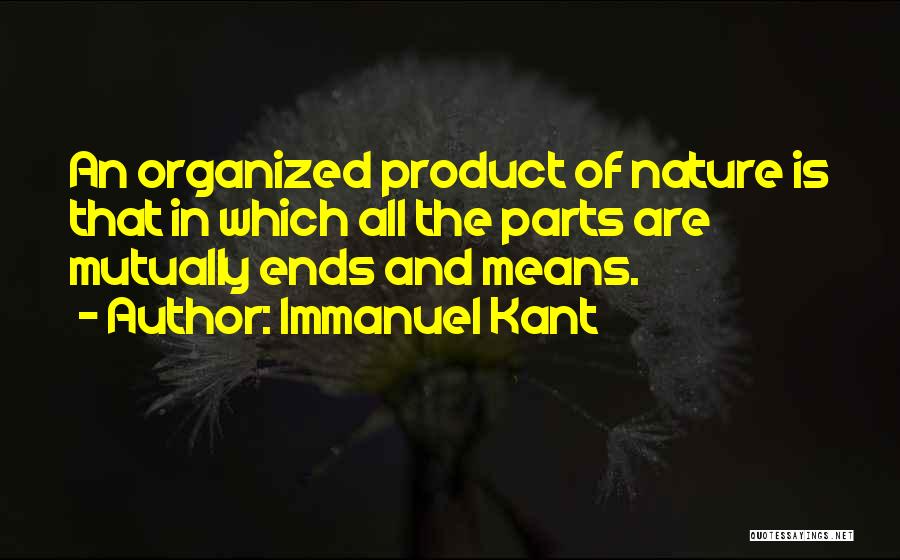 Immanuel Kant Quotes: An Organized Product Of Nature Is That In Which All The Parts Are Mutually Ends And Means.