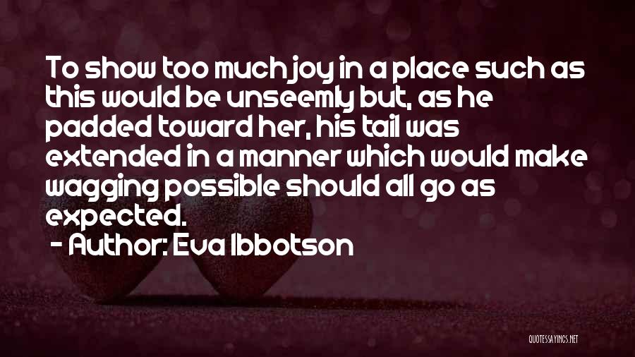 Eva Ibbotson Quotes: To Show Too Much Joy In A Place Such As This Would Be Unseemly But, As He Padded Toward Her,