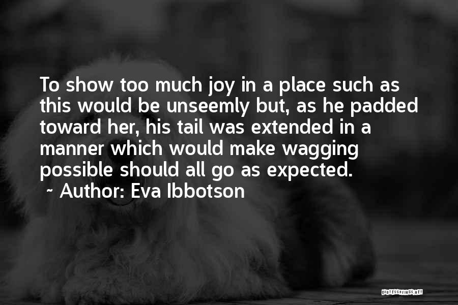 Eva Ibbotson Quotes: To Show Too Much Joy In A Place Such As This Would Be Unseemly But, As He Padded Toward Her,